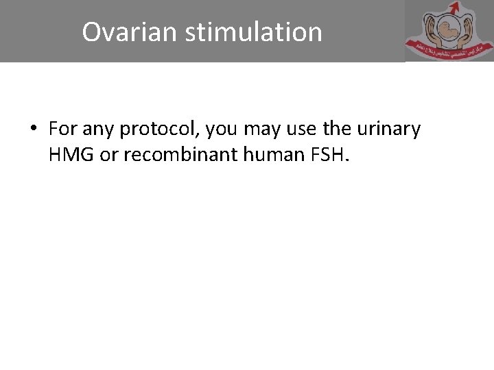 Ovarian stimulation • For any protocol, you may use the urinary HMG or recombinant