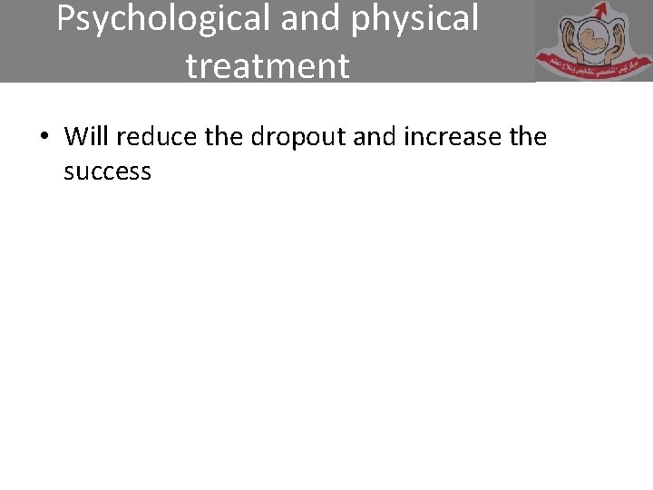 Psychological and physical treatment • Will reduce the dropout and increase the success 