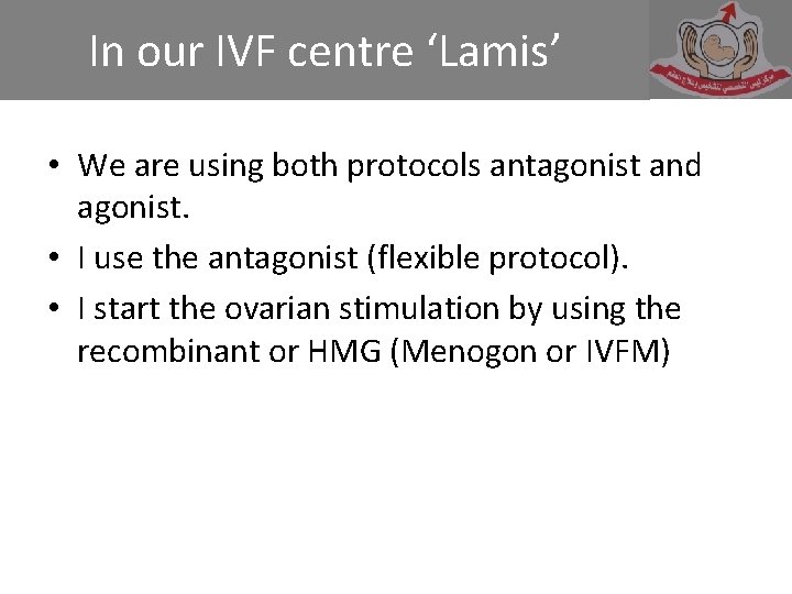 In our IVF centre ‘Lamis’ • We are using both protocols antagonist and agonist.