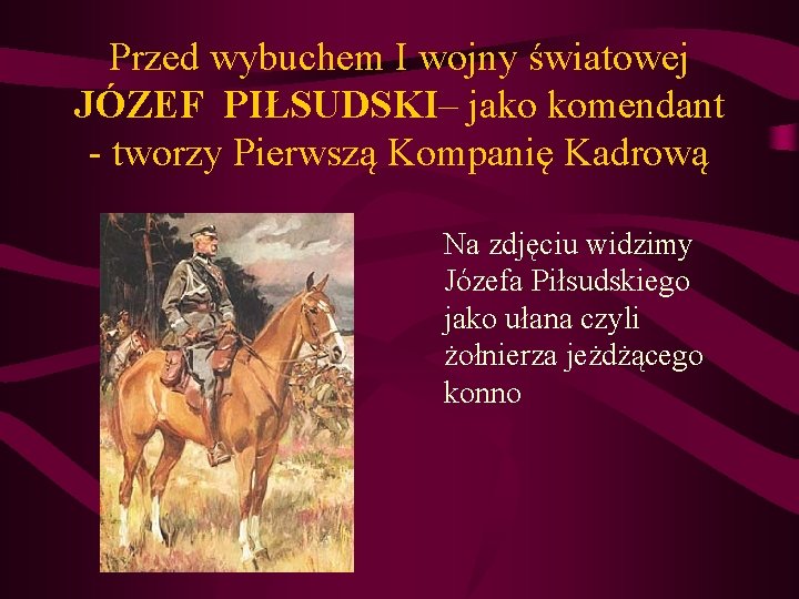 Przed wybuchem I wojny światowej JÓZEF PIŁSUDSKI– jako komendant - tworzy Pierwszą Kompanię Kadrową