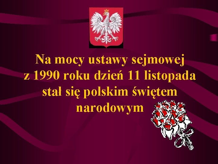 Na mocy ustawy sejmowej z 1990 roku dzień 11 listopada stał się polskim świętem