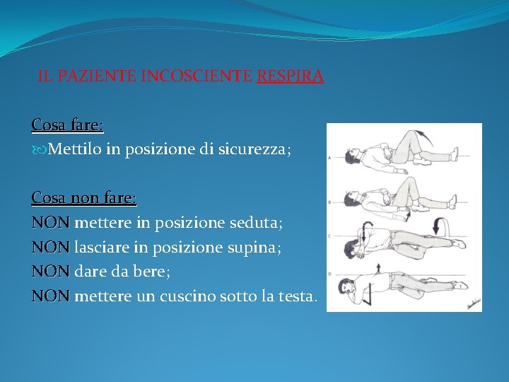 IL PAZIENTE INCOSCIENTE RESPIRA Cosa fare: Mettilo in posizione di sicurezza; Cosa non fare: