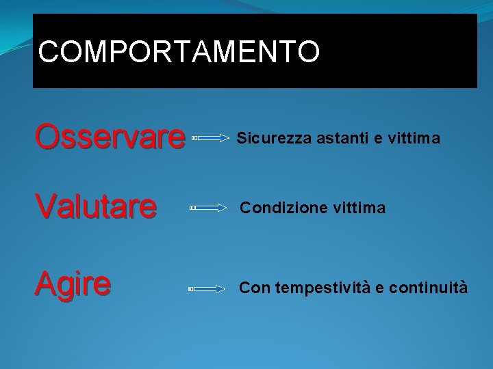 COMPORTAMENTO Osservare Sicurezza astanti e vittima Valutare Condizione vittima Agire Con tempestività e continuità