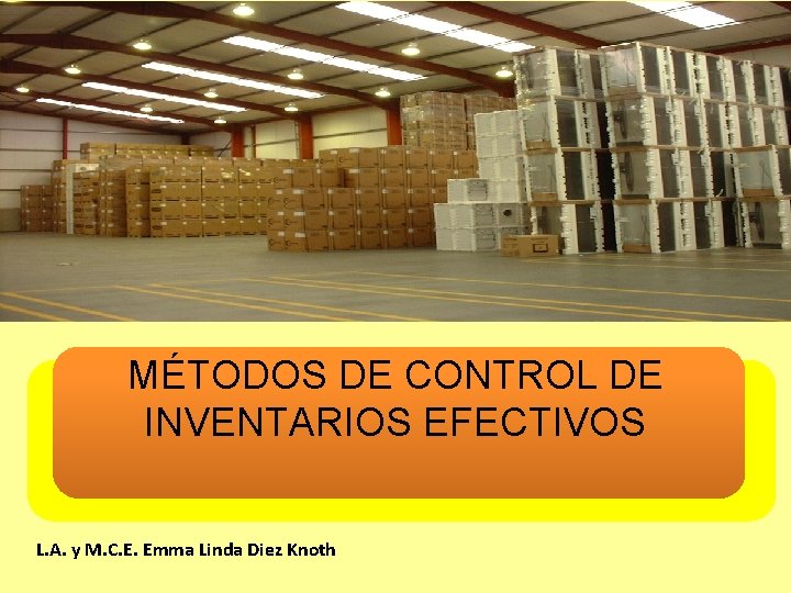 MÉTODOS DE CONTROL DE INVENTARIOS EFECTIVOS L. A. y M. C. E. Emma Linda MÉTODOS DE CONTROL DE INVENTARIOS EFECTIVOS L. A. y M. C. E. Emma Linda