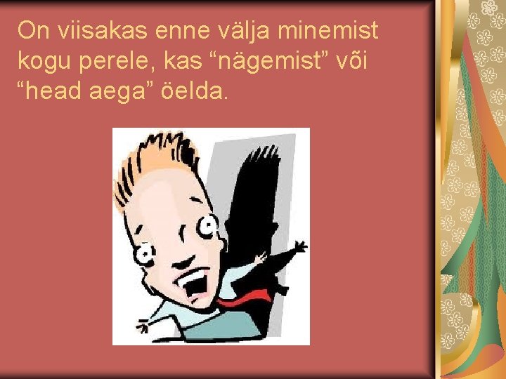 On viisakas enne välja minemist kogu perele, kas “nägemist” või “head aega” öelda. 