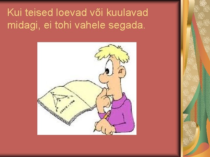 Kui teised loevad või kuulavad midagi, ei tohi vahele segada. Kui teised loevad või kuulavad midagi, ei tohi vahele segada.
