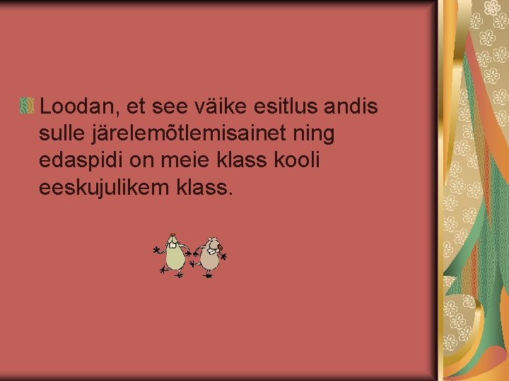 Loodan, et see väike esitlus andis sulle järelemõtlemisainet ning edaspidi on meie klass kooli