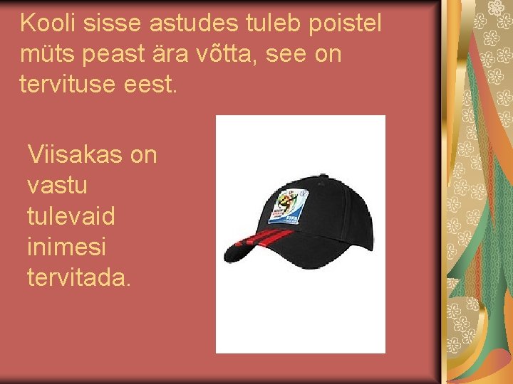 Kooli sisse astudes tuleb poistel müts peast ära võtta, see on tervituse eest. Viisakas