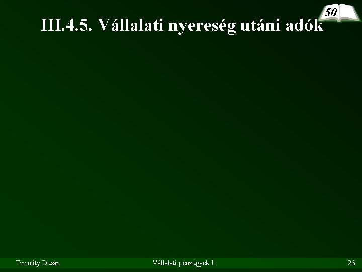 III. 4. 5. Vállalati nyereség utáni adók Timotity Dusán Vállalati pénzügyek I. 50 26