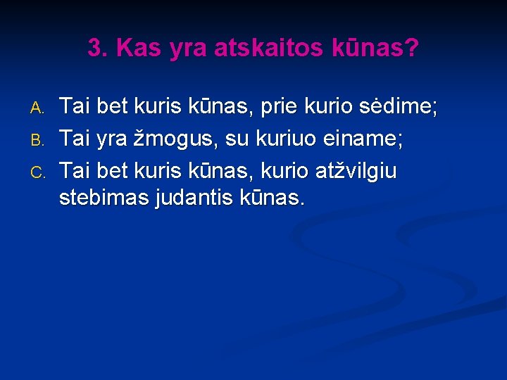 3. Kas yra atskaitos kūnas? A. B. C. Tai bet kuris kūnas, prie kurio