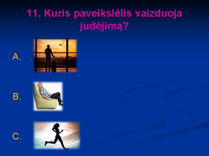 11. Kuris paveikslėlis vaizduoja judėjimą? A. B. C. 