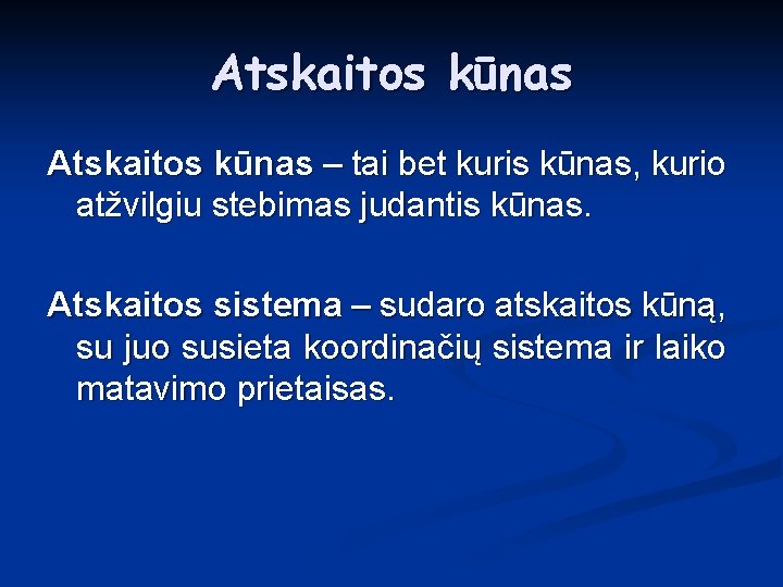 Atskaitos kūnas – tai bet kuris kūnas, kurio atžvilgiu stebimas judantis kūnas. Atskaitos sistema