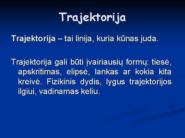 Trajektorija – tai linija, kuria kūnas juda. Trajektorija gali būti įvairiausių formų: tiesė, apskritimas,