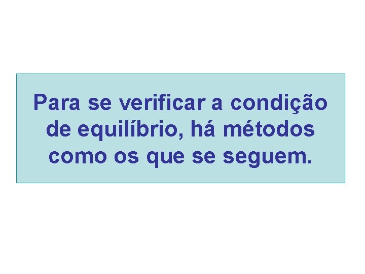 Para se verificar a condição de equilíbrio, há métodos como os que se seguem.