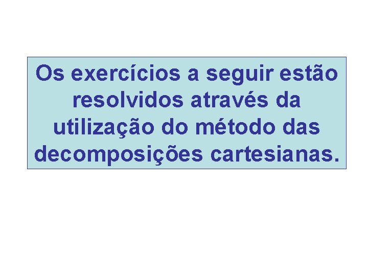 Os exercícios a seguir estão resolvidos através da utilização do método das decomposições cartesianas.