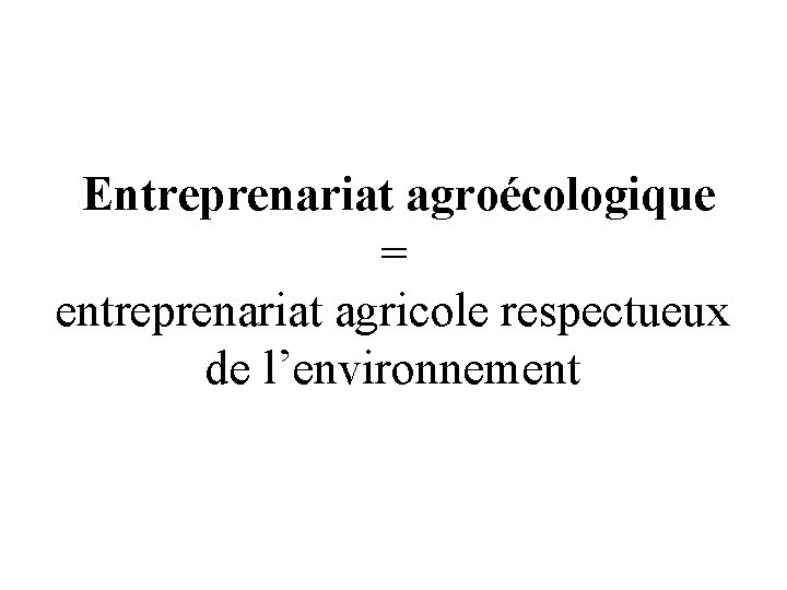 Entreprenariat agroécologique = entreprenariat agricole respectueux de l’environnement 