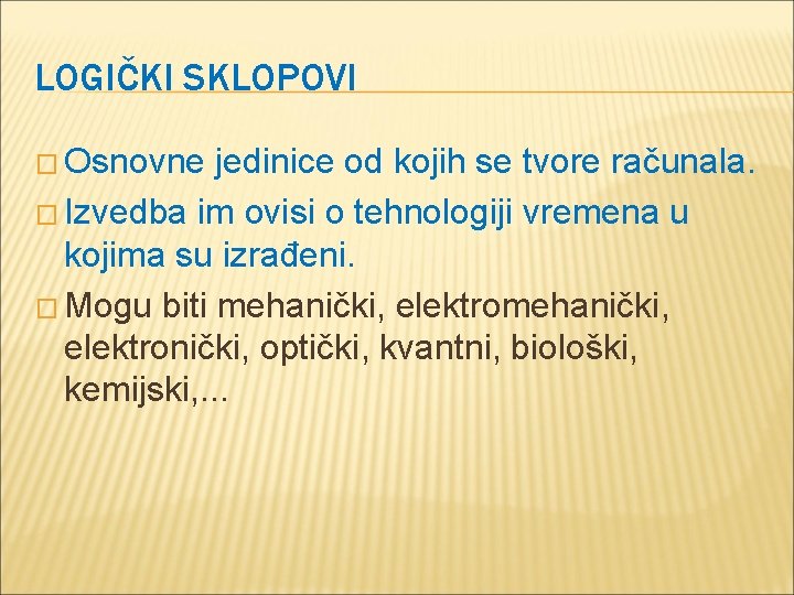 LOGIČKI SKLOPOVI � Osnovne jedinice od kojih se tvore računala. � Izvedba im ovisi