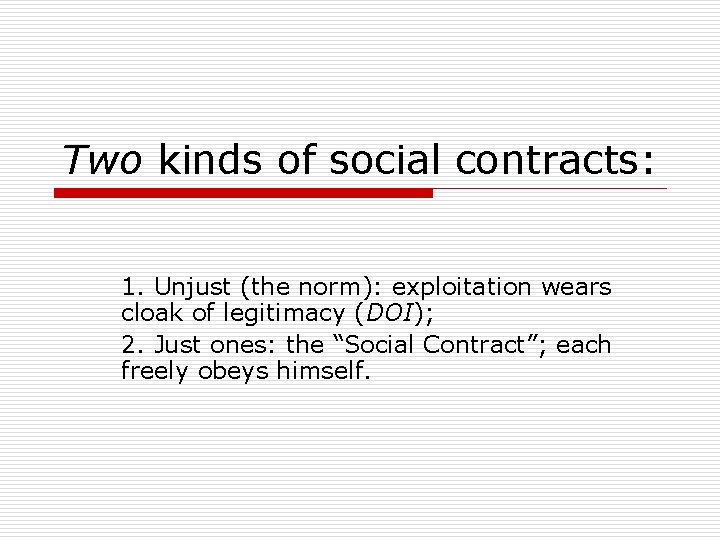 Two kinds of social contracts: 1. Unjust (the norm): exploitation wears cloak of legitimacy