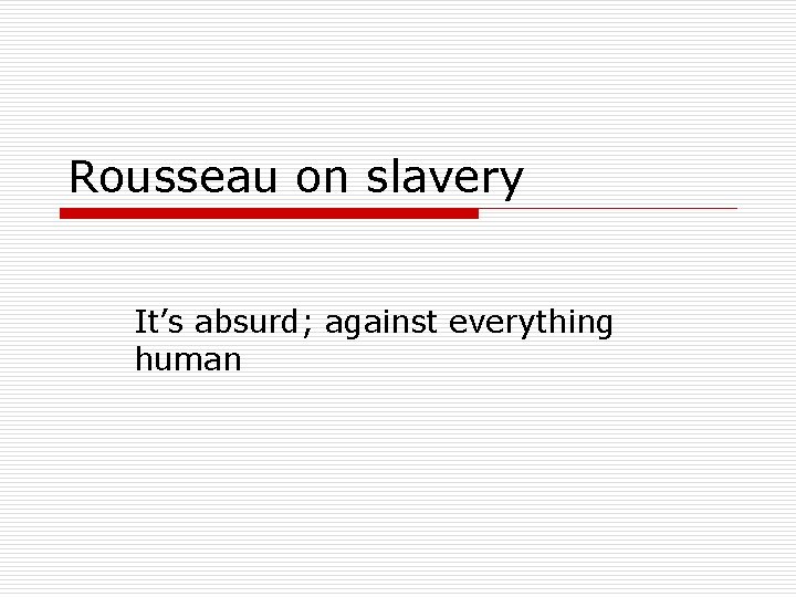 Rousseau on slavery It’s absurd; against everything human 