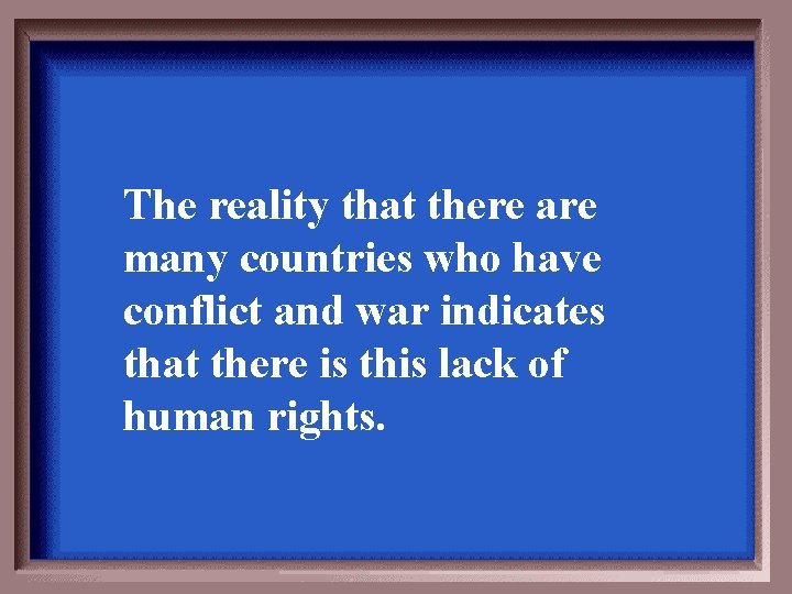 The reality that there are many countries who have conflict and war indicates that