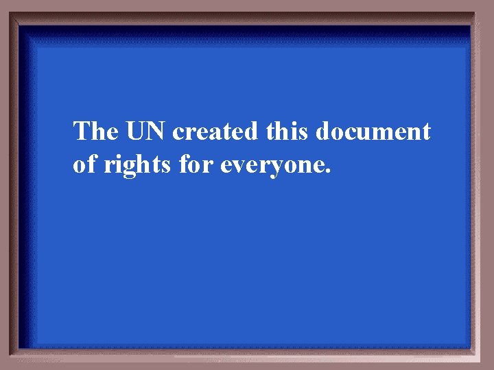 The UN created this document of rights for everyone. 