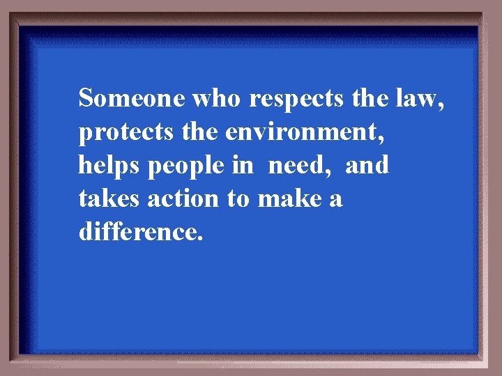 Someone who respects the law, protects the environment, helps people in need, and takes