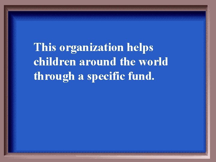 This organization helps children around the world through a specific fund. 