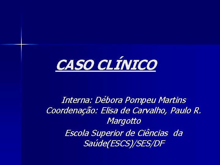 CASO CLÍNICO Interna: Débora Pompeu Martins Coordenação: Elisa de Carvalho, Paulo R. Margotto Escola