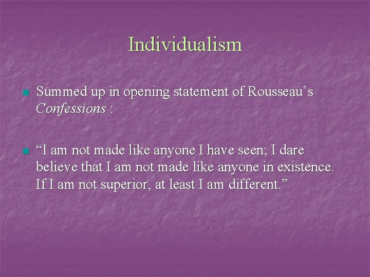 Individualism n Summed up in opening statement of Rousseau’s Confessions : n “I am