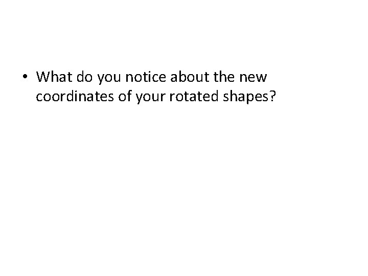  • What do you notice about the new coordinates of your rotated shapes?