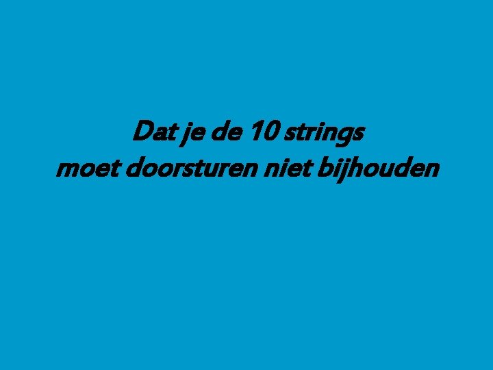 Dat je de 10 strings moet doorsturen niet bijhouden 
