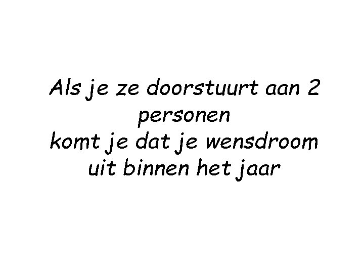 Als je ze doorstuurt aan 2 personen komt je dat je wensdroom uit binnen