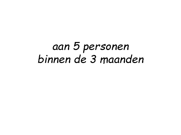 aan 5 personen binnen de 3 maanden 