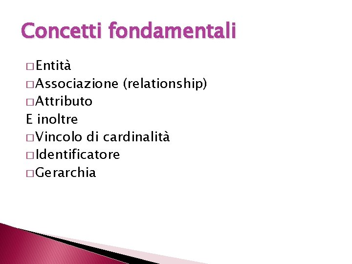 Concetti fondamentali � Entità � Associazione � Attributo (relationship) E inoltre � Vincolo di