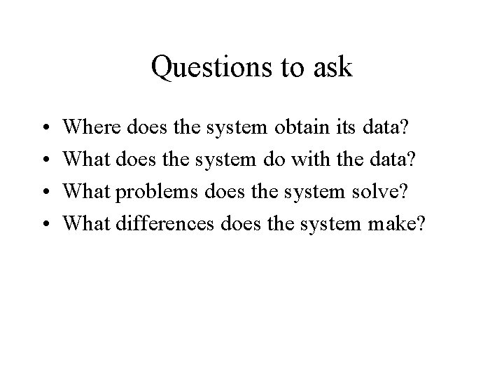 Questions to ask • • Where does the system obtain its data? What does