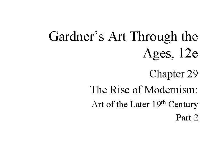 Gardner’s Art Through the Ages, 12 e Chapter 29 The Rise of Modernism: Art