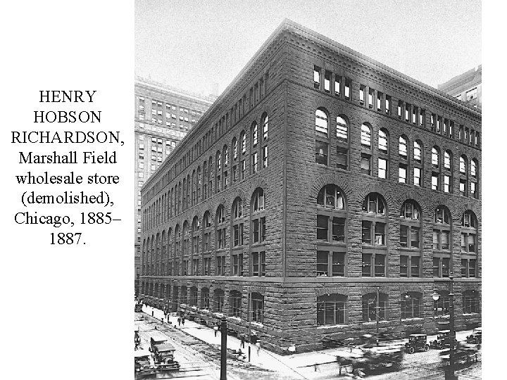 HENRY HOBSON RICHARDSON, Marshall Field wholesale store (demolished), Chicago, 1885– 1887. 