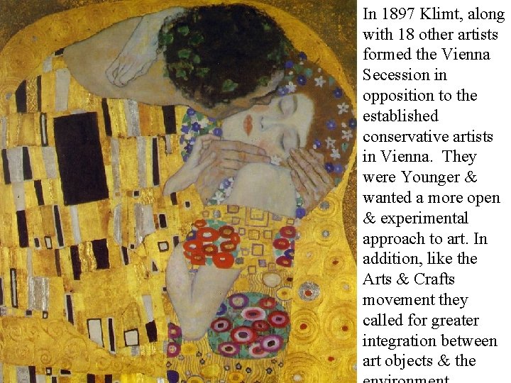 In 1897 Klimt, along with 18 other artists formed the Vienna Secession in opposition