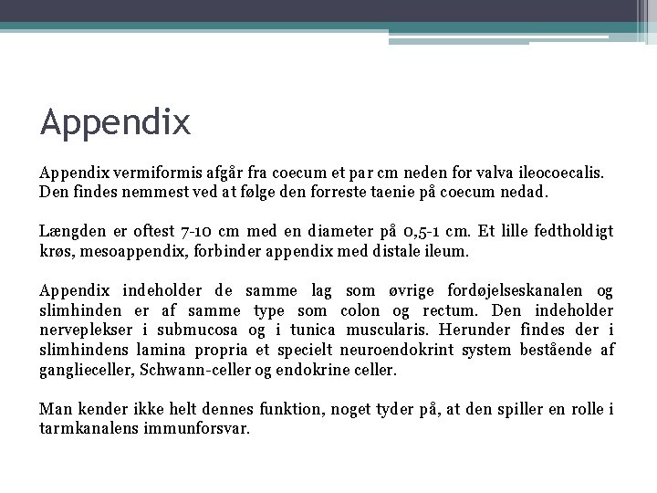 Appendix vermiformis afgår fra coecum et par cm neden for valva ileocoecalis. Den findes