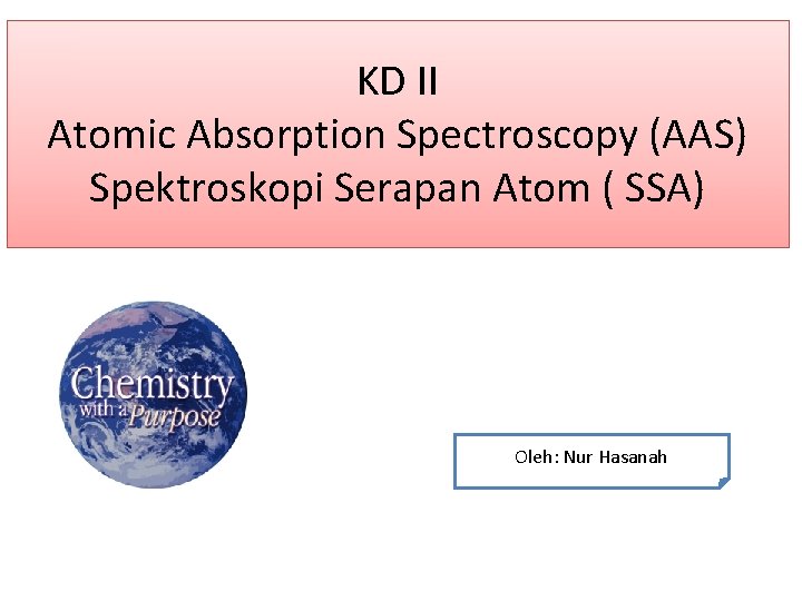 KD II Atomic Absorption Spectroscopy (AAS) Spektroskopi Serapan Atom ( SSA) Oleh: Nur Hasanah