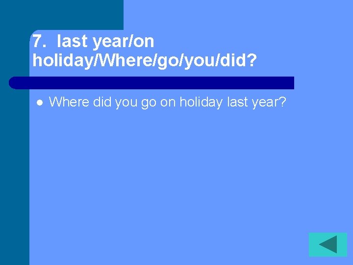 7. last year/on holiday/Where/go/you/did? l Where did you go on holiday last year? 