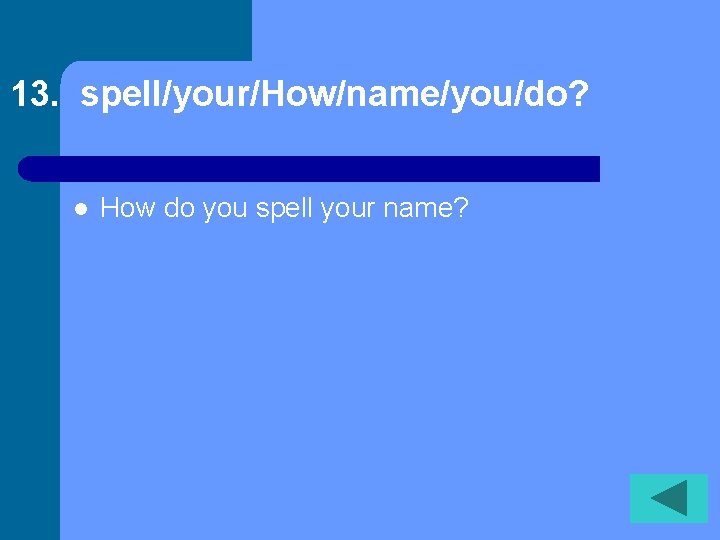 13. spell/your/How/name/you/do? l How do you spell your name? 