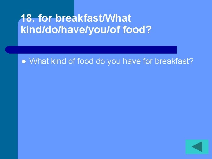 18. for breakfast/What kind/do/have/you/of food? l What kind of food do you have for