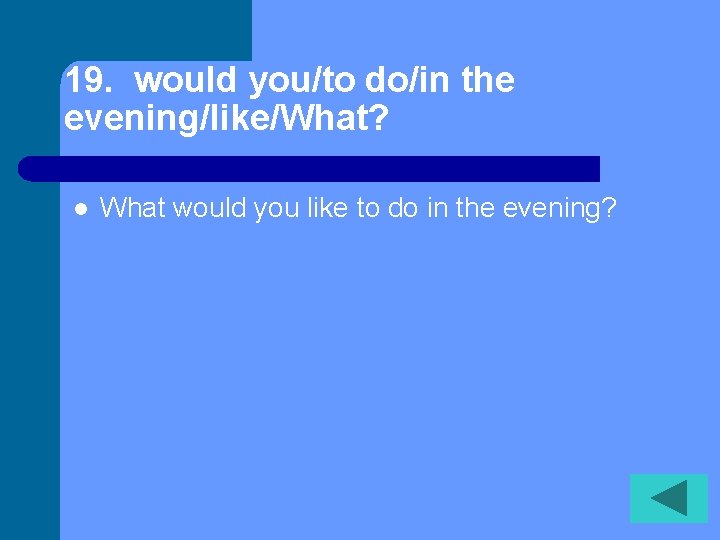 19. would you/to do/in the evening/like/What? l What would you like to do in