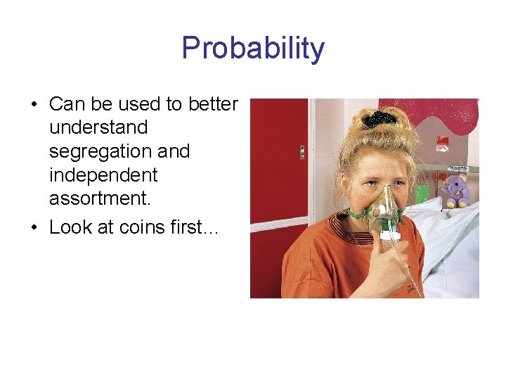 Probability • Can be used to better understand segregation and independent assortment. • Look