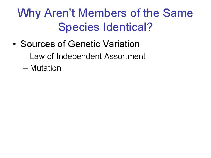 Why Aren’t Members of the Same Species Identical? • Sources of Genetic Variation –