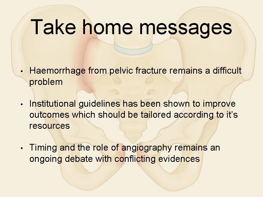 Take home messages • Haemorrhage from pelvic fracture remains a difficult problem • Institutional