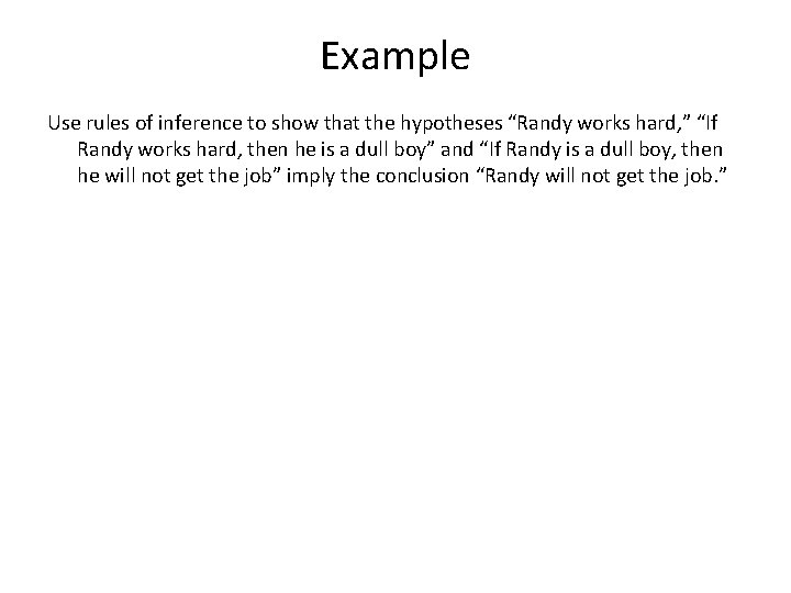 Example Use rules of inference to show that the hypotheses “Randy works hard, ”
