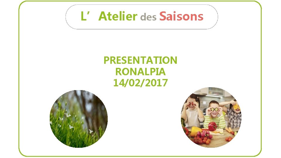 L’Atelier des Saisons PRESENTATION RONALPIA 14/02/2017 