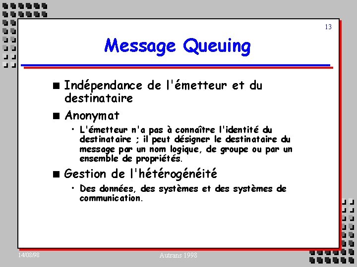 13 Message Queuing n n Indépendance de l'émetteur et du destinataire Anonymat • L'émetteur